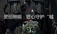 灵创照明
：匠心守护“城市之光”