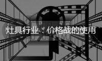 灶具行业
：价格战的使用频率高过促销战、礼品战和推广战