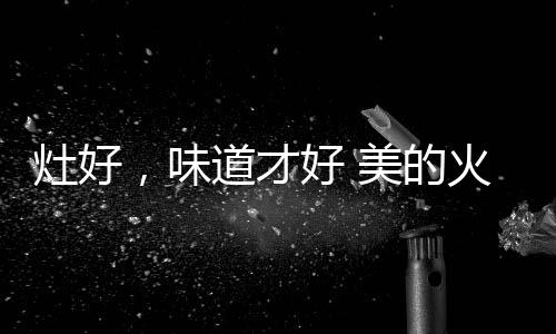 灶好中焰的味道热量