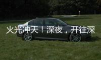 火光冲天
！深夜，开往深圳机场方向2车相撞燃烧！事故原因正调查