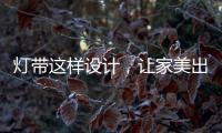 灯带这样设计	，让家美出新高度