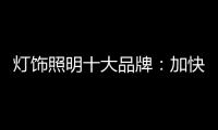 灯饰照明十大品牌：加快更新换代 坚持自主研发