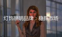 灯饰照明品牌�：稳抓市场 重视消费需求