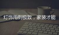灯饰用到极致，家装才能出彩