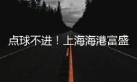 点球不进
�！上海海港富盛经开1