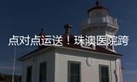 点对点运送！珠澳医院跨境转运服务正式开通