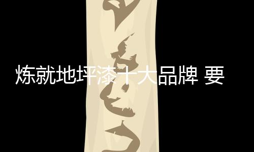 炼地为消费者提供正品地坪漆