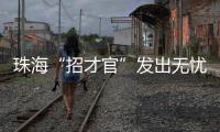 珠海“招才官”发出无忧邀约：我们全力做到让您 收入无忧 居住无忧 教育无忧 创业无忧