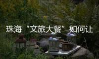 珠海“文旅大餐”如何让城市流量变消费增量？