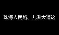 珠海人民路、九洲大道这两个路口交通组织调整，详情→