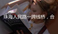 珠海人民路一跨线桥，合龙
！主线7月通车