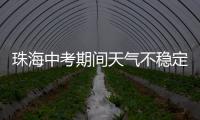 珠海中考期间天气不稳定，有阵雨或雷阵雨