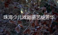 珠海少儿戏剧曲艺绽芳华！今年“六一”，约定你→
