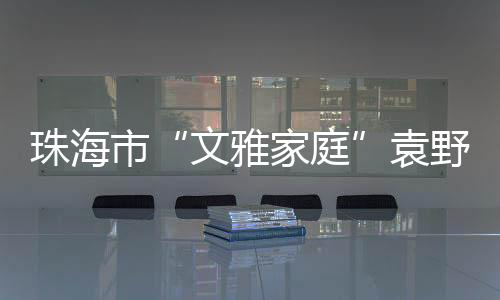 文雅家庭张书佳来到珠海
