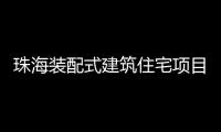 珠海装配式建筑住宅项目有5大奖励
，速来围观!