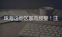 珠海这些区暴雨预警�！注意防御�！