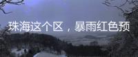 珠海这个区
�，暴雨红色预警
	！