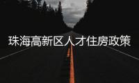 珠海高新区人才住房政策再升级！5大新政助人才无忧安居