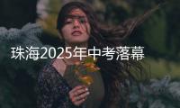 珠海2025年中考落幕，2.82万名考生开启新篇章
