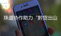 珠遵协作助力“黔货出山”！遵义特色农产品亮相广州
