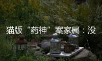 猫版“药神”案家属：没想到判这么重	，已上诉