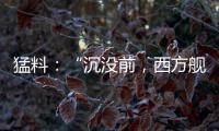 猛料
：“沉没前，西方舰队告诉我们无船可派”