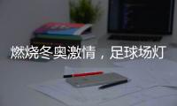 燃烧冬奥激情

，足球场灯光照明设计