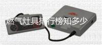 燃气灶具排行榜知多少 谈谈燃气灶的未来