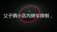 父子俩小区内骑车摔倒，被物业吐槽搞笑
：这么多人为啥就摔你