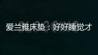 爱兰雅床垫：好好睡觉才是对生活的尊重