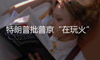 特朗普批普京“在玩火”
，俄方回应提到第三次世界大战