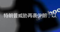 特朗普威胁再袭伊朗�，以称正制定新行动计划，三方最新表态→