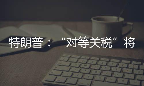 对等关税以后也不会改变”
