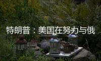 特朗普	：美国在努力与俄罗斯就俄乌停火达成协议，目前一切顺利