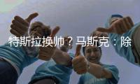 特斯拉换帅？马斯克：除非我去世
