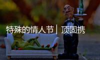 特殊的情人节 ▏顶固携“利”�，宅家战疫