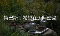 特巴斯：希望在迈阿密踢一场西甲
，将带来顶级球队如马竞vs巴萨