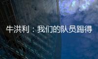 牛洪利
：我们的队员踢得很急躁�	，新援在磨合上还有一些问题