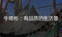 牛德彬	
：有品质的生活是舒适、健康且充满美好体验