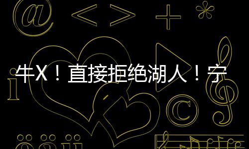 牛X宁肯也不给湖人效力