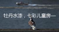 牡丹水漆�，七彩儿童房——我的缤纷童年