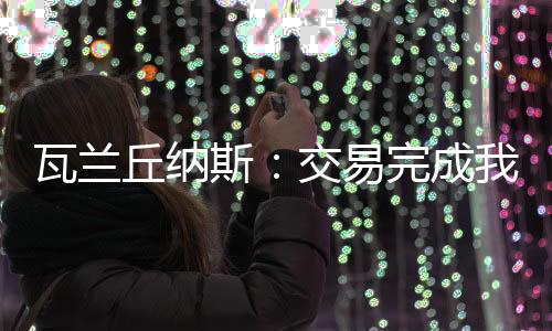 ”瓦兰体检结果以及所有细节