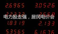 电力股走强，居民电价会上涨吗�？