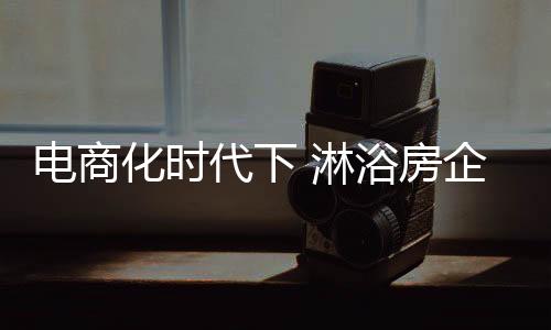 淋浴房行业也难以避免