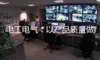 电工电气
：以产品质量做保证 掌握市场主动权