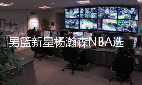 男篮首场比赛他出战19分钟
