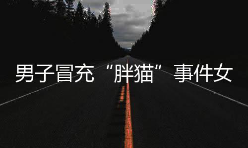 胖猫聊天记录等不实贴文