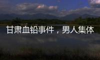 甘肃血铅事件，男人集体消失