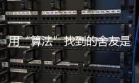 用“算法”找到的舍友是完美选项吗？丨记者手记
