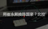 用崔永熙换陈国豪	？北控被曝拒绝广州报价，广东队迎来截胡机会！